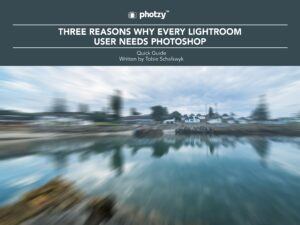 Three Reasons Why Every Lightroom User Needs Photoshop - Free Quick Guide