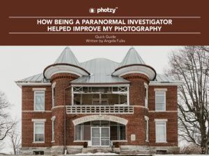 How Being a Paranormal Investigator Helped Improve My Photography - Free Quick Guide