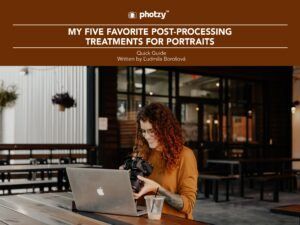 My Five Favorite Post-Processing Treatments for Portraits - Free Quick Guide
