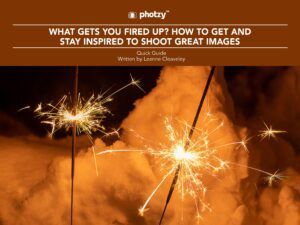 What Gets You Fired Up? How to Get and Stay Inspired to Shoot Great Images - Free Quick Guide